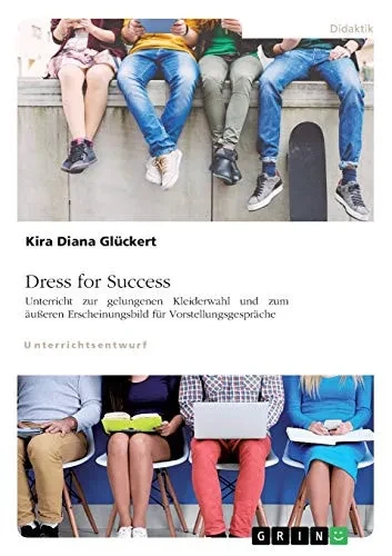 Dress for Success. Unterricht zur gelungenen Kleiderwahl und zum äußeren Erscheinungsbild für Vorstellungsgespräche (German Edition)