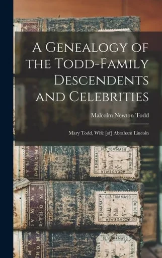 A Genealogy Of The Todd-Family Descendents And Celebrities: Mary Todd, Wife [Of] Abraham Lincoln