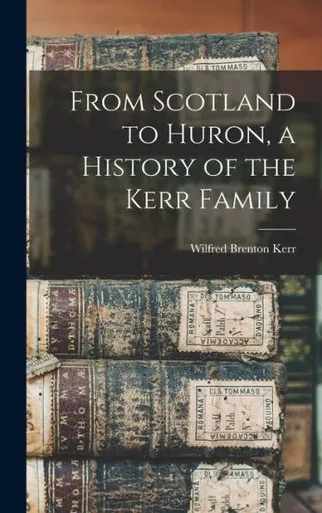 From Scotland To Huron, A History Of The Kerr Family