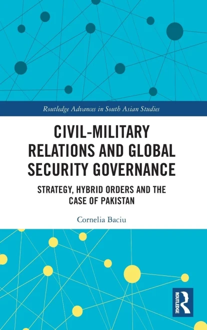 Civil-Military Relations and Global Security Governance: Strategy, Hybrid Orders and the Case of Pakistan (Routledge Advances in South Asian Studies)