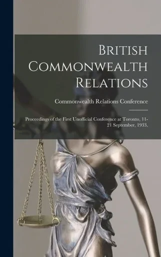British Commonwealth Relations: Proceedings Of The First Unofficial Conference At Toronto, 11-21 September, 1933.