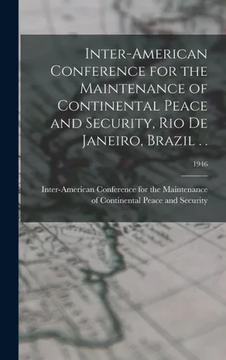 Inter-American Conference For The Maintenance Of Continental Peace And Security, Rio De Janeiro, Brazil . .; 1946