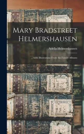 Mary Bradstreet Helmershausen: ... With Illustrations From The Family Albums