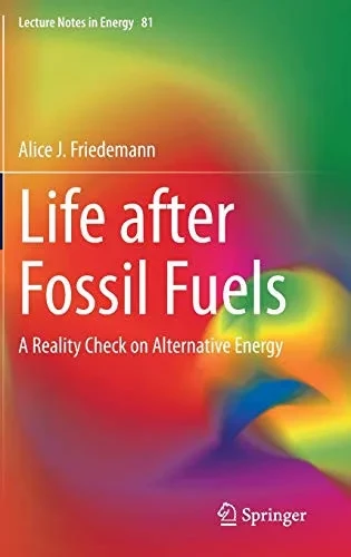 Life after Fossil Fuels: A Reality Check on Alternative Energy (Lecture Notes in Energy, 81)
