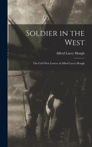 Soldier In The West; The Civil War Letters Of Alfred Lacey Hough