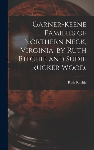 Garner-Keene Families Of Northern Neck, Virginia, By Ruth Ritchie And Sudie Rucker Wood.