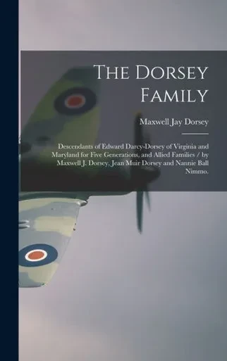 The Dorsey Family: Descendants Of Edward Darcy-Dorsey Of Virginia And Maryland For Five Generations, And Allied Families / By Maxwell J. Dorsey, Jean Muir Dorsey And Nannie Ball Nimmo.