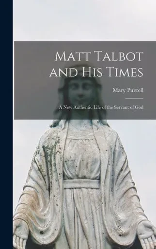 Matt Talbot And His Times: A New Authentic Life Of The Servant Of God
