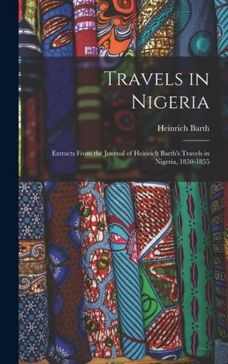 Travels In Nigeria; Extracts From The Journal Of Heinrich Barth'S Travels In Nigeria, 1850-1855
