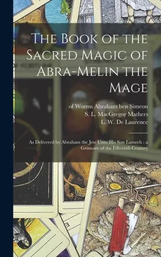 The Book Of The Sacred Magic Of Abra-Melin The Mage: As Delivered By Abraham The Jew Unto His Son Lamech: A Grimoire Of The Fifteenth Century