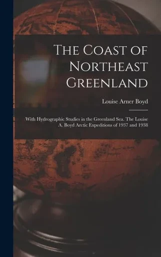 The Coast Of Northeast Greenland: With Hydrographic Studies In The Greenland Sea. The Louise A. Boyd Arctic Expeditions Of 1937 And 1938
