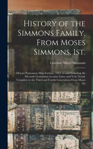 History Of The Simmons Family, From Moses Simmons, 1St.: (Moyses Symonson) Ship Fortune, 1621, To And Including The Eleventh Generation In Some Lines, ... Third And Fourth Generations From Moses 1St.