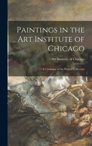 Paintings In The Art Institute Of Chicago; A Catalogue Of The Picture Collection
