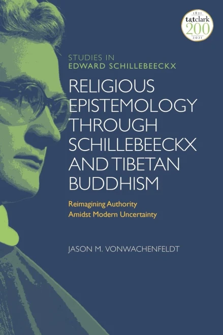 Religious Epistemology through Schillebeeckx and Tibetan Buddhism: Reimagining Authority Amidst Modern Uncertainty (T&T Clark Studies in Edward Schillebeeckx)