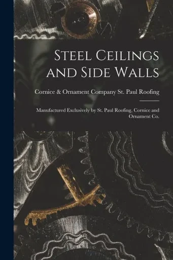Steel Ceilings And Side Walls: Manufactured Exclusively By St. Paul Roofing, Cornice And Ornament Co.