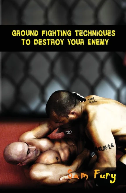 Ground Fighting Techniques to Destroy Your Enemy: Street Based Ground Fighting, Brazilian Jiu Jitsu, and Mixed Marital Arts Fighting Techniques (Self Defense)