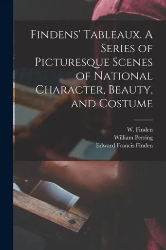 Findens' Tableaux. A Series Of Picturesque Scenes Of National Character, Beauty, And Costume