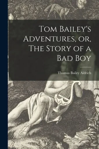 Tom Bailey'S Adventures, Or, The Story Of A Bad Boy [Microform]