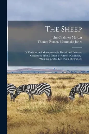 The Sheep: Its Varieties And Management In Health And Disease: Condensed From Morton'S Farmer'S Calendar, Mammalia, Etc., Etc.: With Illustrations