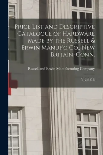 Price List And Descriptive Catalogue Of Hardware Made By The Russell & Erwin Manuf'G Co., New Britain, Conn.; V. 2 (1875)