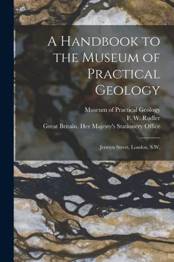 A Handbook To The Museum Of Practical Geology: Jermyn Street, London, S.W.