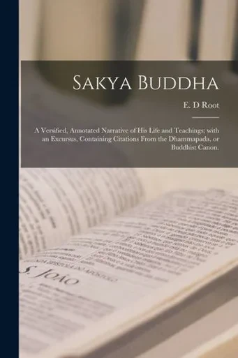 Sakya Buddha: A Versified, Annotated Narrative Of His Life And Teachings; With An Excursus, Containing Citations From The Dhammapada, Or Buddhist Canon.