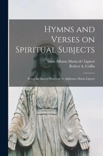 Hymns And Verses On Spiritual Subjects: Being The Sacred Poetry Of St. Alphonso Maria Liguori