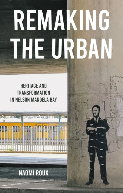 Remaking the urban: Heritage and transformation in Nelson Mandela Bay (Manchester University Press)