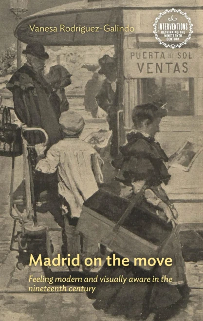 Madrid on the move: Feeling modern and visually aware in the nineteenth century (Interventions: Rethinking the Nineteenth Century)