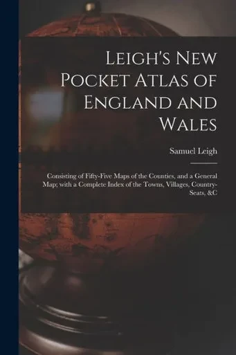 Leigh'S New Pocket Atlas Of England And Wales: Consisting Of Fifty-Five Maps Of The Counties, And A General Map; With A Complete Index Of The Towns, Villages, Country-Seats, &C