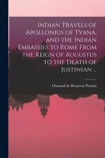 Indian Travels Of Apollonius Of Tyana, And The Indian Embassies To Rome From The Reign Of Augustus To The Death Of Justinian ...