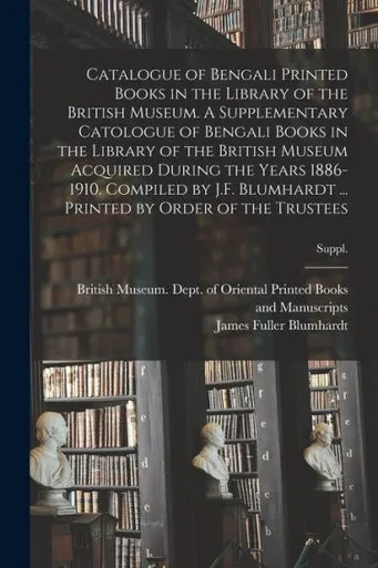 Catalogue Of Bengali Printed Books In The Library Of The British Museum. A Supplementary Catologue Of Bengali Books In The Library Of The British ... ... Printed By Order Of The Trustees; S