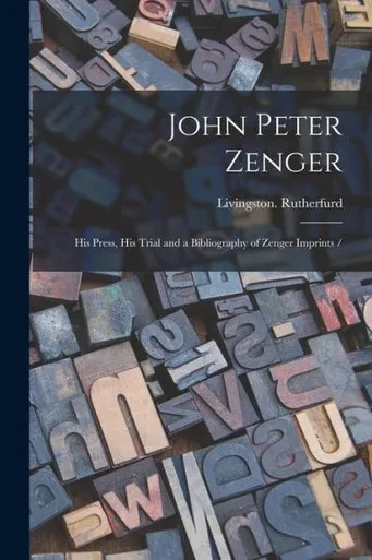 John Peter Zenger: His Press, His Trial And A Bibliography Of Zenger Imprints /