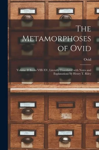 The Metamorphoses Of Ovid: Volume Ii Books Viii-Xv, Literally Translated With Notes And Explanations By Henry T. Riley