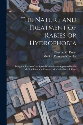 The Nature And Treatment Of Rabies Or Hydrophobia [Electronic Resource]: Being The Report Of The Special Commission Appointed By The Medical Press And Circular, With Valuable Additions