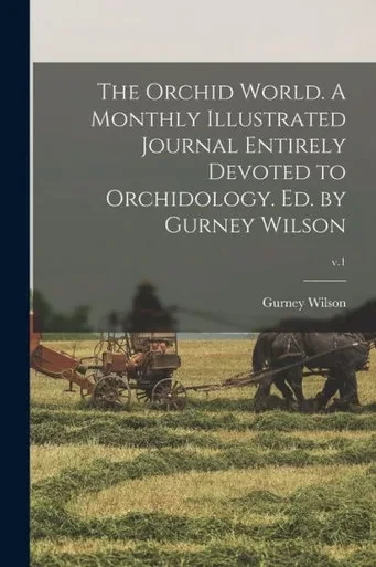 The Orchid World. A Monthly Illustrated Journal Entirely Devoted To Orchidology. Ed. By Gurney Wilson; V.1