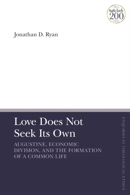 Love Does Not Seek Its Own: Augustine, Economic Division, and the Formation of a Common Life (T&T Clark Enquiries in Theological Ethics)