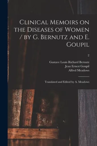 Clinical Memoirs On The Diseases Of Women / By G. Bernutz And E. Goupil; Translated And Edited By A. Meadows; 2