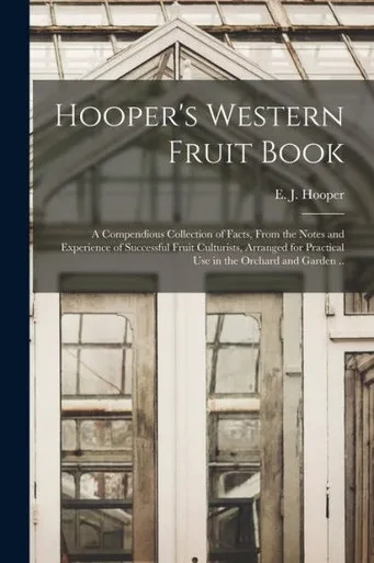 Hooper'S Western Fruit Book: A Compendious Collection Of Facts, From The Notes And Experience Of Successful Fruit Culturists, Arranged For Practical Use In The Orchard And Garden ..