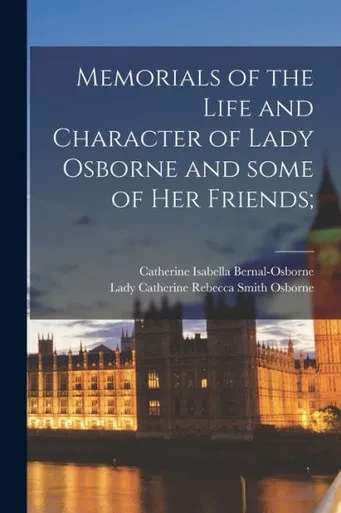 Memorials Of The Life And Character Of Lady Osborne And Some Of Her Friends;