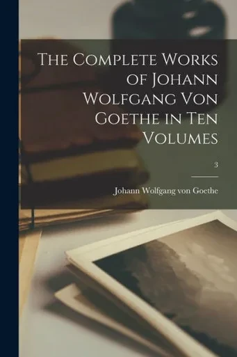The Complete Works Of Johann Wolfgang Von Goethe In Ten Volumes; 3