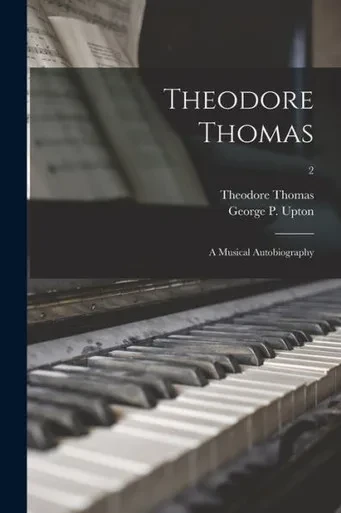Theodore Thomas: A Musical Autobiography; 2