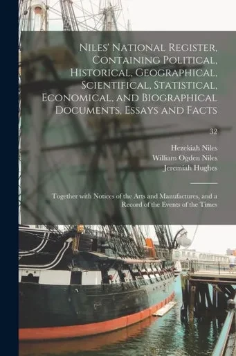 Niles' National Register, Containing Political, Historical, Geographical, Scientifical, Statistical, Economical, And Biographical Documents, Essays ... And A Record Of The Events Of The Times; 32