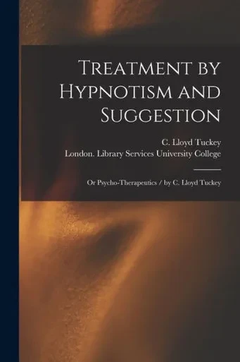 Treatment By Hypnotism And Suggestion: Or Psycho-Therapeutics / By C. Lloyd Tuckey