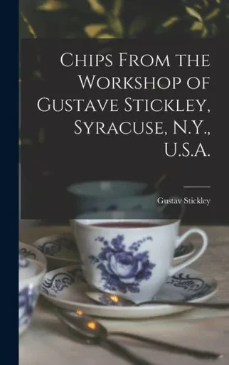 Chips From The Workshop Of Gustave Stickley, Syracuse, N.Y., U.S.A.