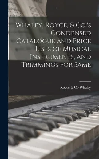 Whaley, Royce, & Co.'S Condensed Catalogue And Price Lists Of Musical Instruments, And Trimmings For Same [Microform]