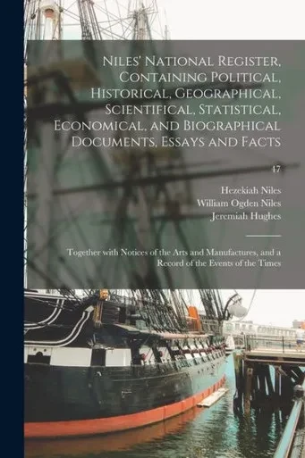 Niles' National Register, Containing Political, Historical, Geographical, Scientifical, Statistical, Economical, And Biographical Documents, Essays ... And A Record Of The Events Of The Times; 47