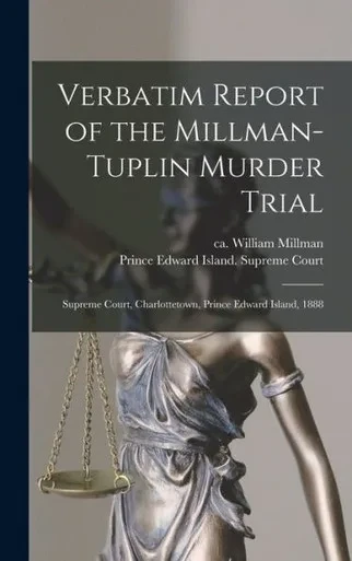 Verbatim Report Of The Millman-Tuplin Murder Trial [Microform]: Supreme Court, Charlottetown, Prince Edward Island, 1888