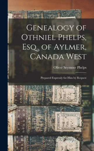 Genealogy Of Othniel Phelps, Esq., Of Aylmer, Canada West: Prepared Expressly For Him By Request