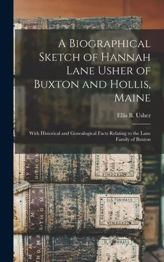 A Biographical Sketch Of Hannah Lane Usher Of Buxton And Hollis, Maine: With Historical And Genealogical Facts Relating To The Lane Family Of Buxton
